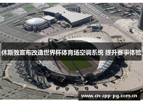 休斯敦宣布改造世界杯体育场空调系统 提升赛事体验